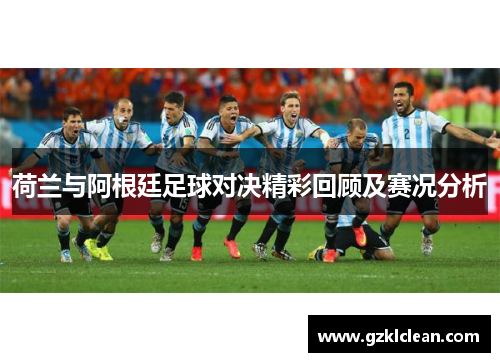 荷兰与阿根廷足球对决精彩回顾及赛况分析