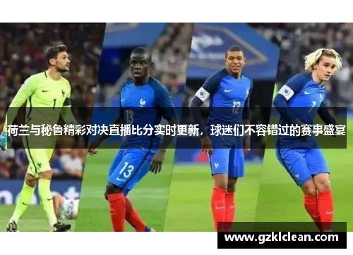 荷兰与秘鲁精彩对决直播比分实时更新，球迷们不容错过的赛事盛宴