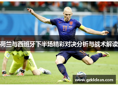 荷兰与西班牙下半场精彩对决分析与战术解读