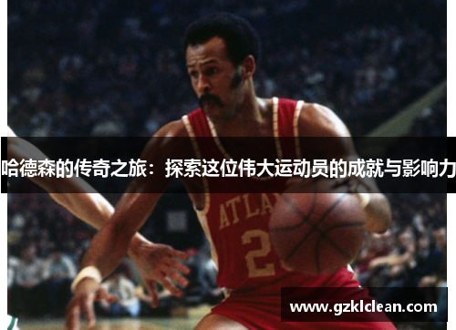 哈德森的传奇之旅：探索这位伟大运动员的成就与影响力