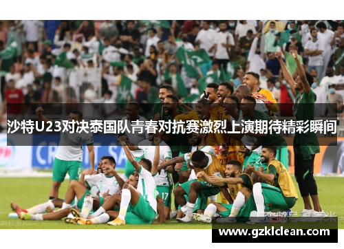沙特U23对决泰国队青春对抗赛激烈上演期待精彩瞬间