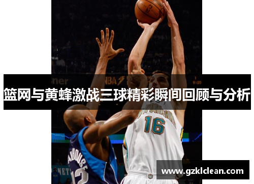 篮网与黄蜂激战三球精彩瞬间回顾与分析