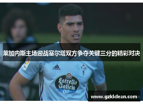 莱加内斯主场迎战塞尔塔双方争夺关键三分的精彩对决