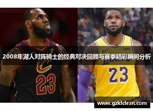 2008年湖人对阵骑士的经典对决回顾与赛季精彩瞬间分析