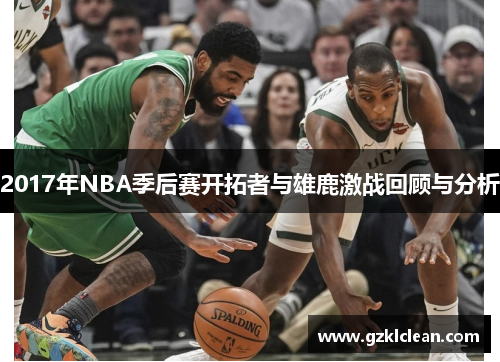 2017年NBA季后赛开拓者与雄鹿激战回顾与分析