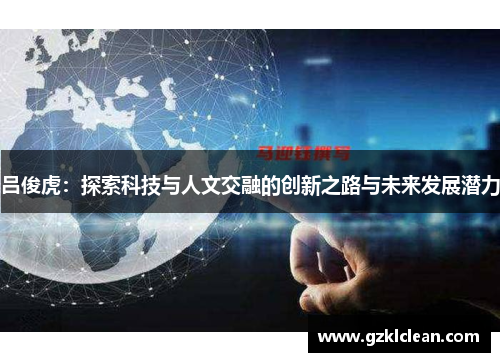 吕俊虎：探索科技与人文交融的创新之路与未来发展潜力