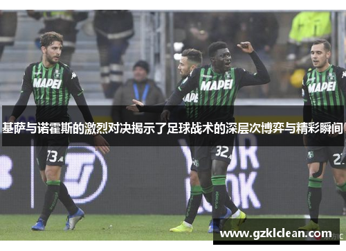 基萨与诺霍斯的激烈对决揭示了足球战术的深层次博弈与精彩瞬间