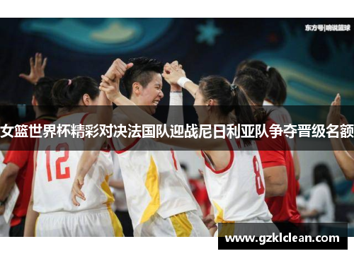 女篮世界杯精彩对决法国队迎战尼日利亚队争夺晋级名额