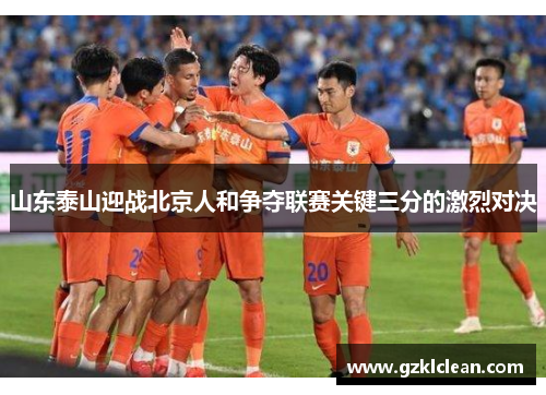山东泰山迎战北京人和争夺联赛关键三分的激烈对决