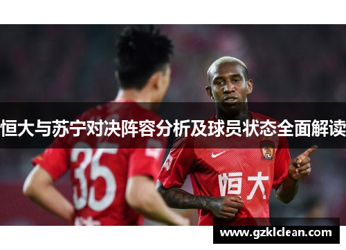 恒大与苏宁对决阵容分析及球员状态全面解读